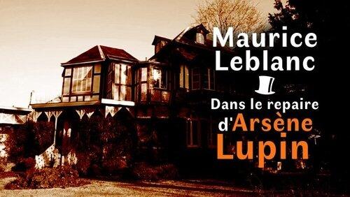 Maurice Leblanc, dans le repaire d'Arsène Lupin Maurice Leblanc, dans le repaire d'Arsène Lupin