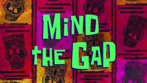 Mind the Gap Mind the Gap
