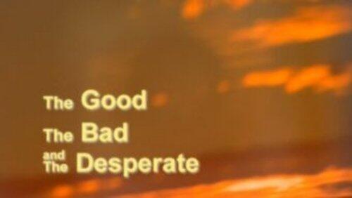 The Good, the Bad and the Desperate The Good, the Bad and the Desperate