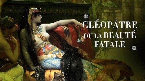 Cléopâtre ou la beauté fatale Cléopâtre ou la beauté fatale