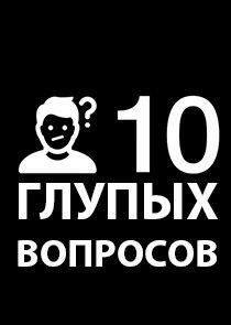 10 глупых вопросов 10 глупых вопросов