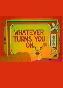 Whatever Turns You On Whatever Turns You On