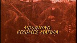 Mourning Becomes Matuka Mourning Becomes Matuka
