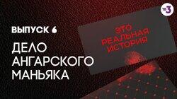 Выпуск 06. Дело ангарского маньяка Выпуск 06. Дело ангарского маньяка