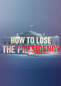 How to Lose the Presidency How to Lose the Presidency