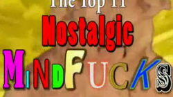 Top 11 Nostalgic Mindfucks Top 11 Nostalgic Mindfucks