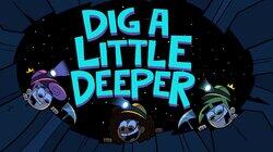 Dig a Little Deeper Dig a Little Deeper