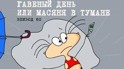 60. Гавеный день, или Масяня в тумане 60. Гавеный день, или Масяня в тумане