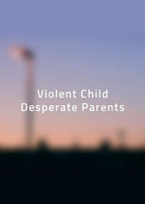 Violent Child, Desperate Parents Violent Child, Desperate Parents