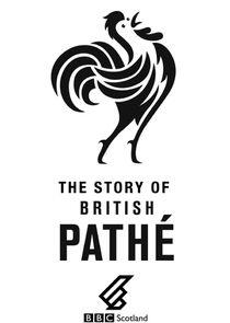 The Story of British Pathé The Story of British Pathé