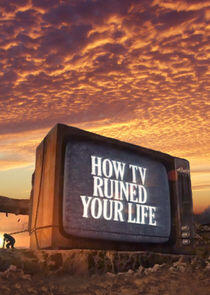 How TV Ruined Your Life How TV Ruined Your Life