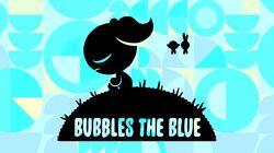 Bubbles the Blue Bubbles the Blue
