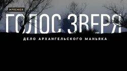 Голос зверя. Дело архангельского маньяка Голос зверя. Дело архангельского маньяка