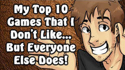 My Top 10 Games That I Don't Like... But Everyone Else Does! My Top 10 Games That I Don't Like... But Everyone Else Does!