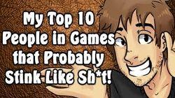 My Top 10 People in Games that Probably Stink Like Sh*t! My Top 10 People in Games that Probably Stink Like Sh*t!