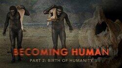 Becoming Human Part 2: Birth of Humanity Becoming Human Part 2: Birth of Humanity