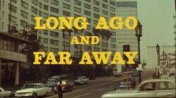 Long Ago and Far Away Long Ago and Far Away